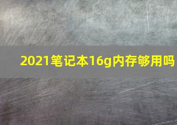 2021笔记本16g内存够用吗