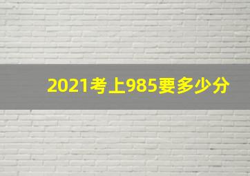 2021考上985要多少分