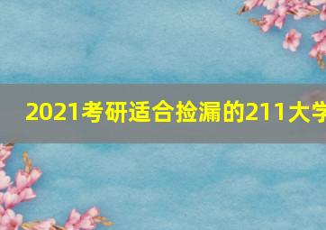 2021考研适合捡漏的211大学