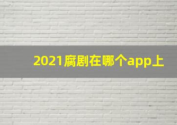 2021腐剧在哪个app上