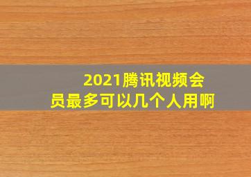 2021腾讯视频会员最多可以几个人用啊