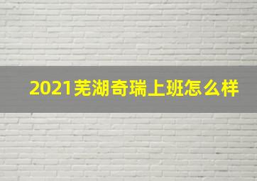 2021芜湖奇瑞上班怎么样