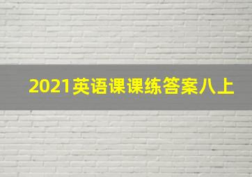 2021英语课课练答案八上