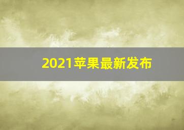 2021苹果最新发布