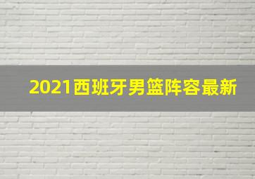 2021西班牙男篮阵容最新