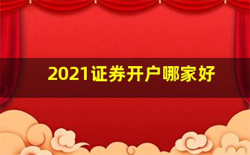 2021证券开户哪家好