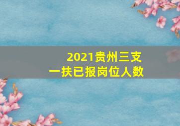 2021贵州三支一扶已报岗位人数