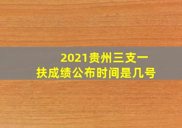 2021贵州三支一扶成绩公布时间是几号