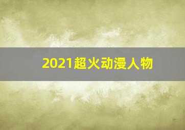 2021超火动漫人物