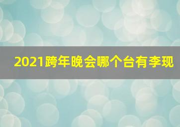 2021跨年晚会哪个台有李现