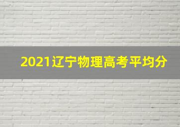 2021辽宁物理高考平均分