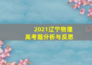 2021辽宁物理高考题分析与反思