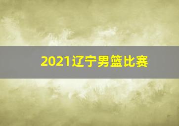 2021辽宁男篮比赛