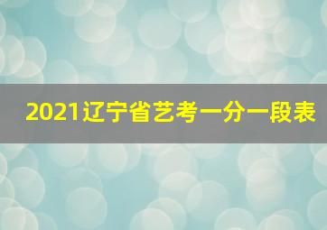 2021辽宁省艺考一分一段表