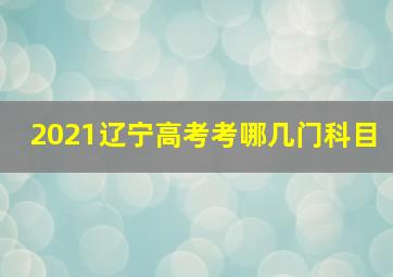 2021辽宁高考考哪几门科目