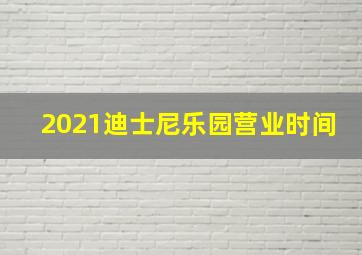 2021迪士尼乐园营业时间