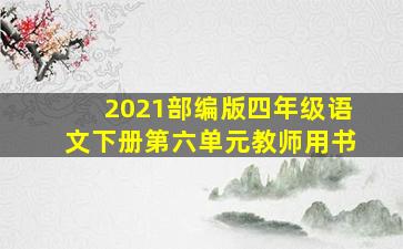 2021部编版四年级语文下册第六单元教师用书