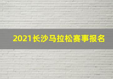 2021长沙马拉松赛事报名