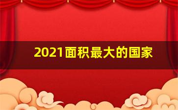 2021面积最大的国家