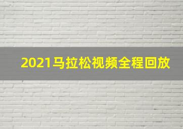 2021马拉松视频全程回放