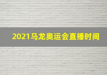 2021马龙奥运会直播时间