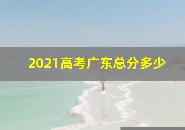 2021高考广东总分多少