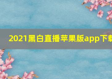 2021黑白直播苹果版app下载