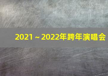 2021～2022年跨年演唱会