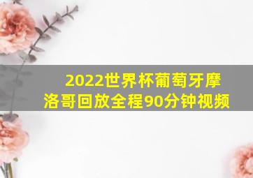 2022世界杯葡萄牙摩洛哥回放全程90分钟视频