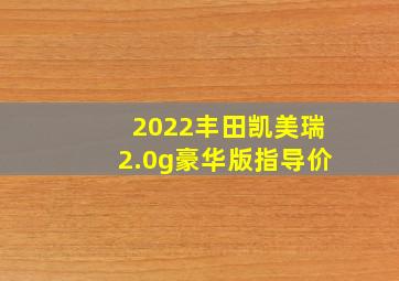 2022丰田凯美瑞2.0g豪华版指导价