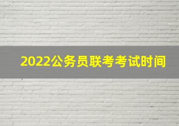 2022公务员联考考试时间