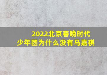 2022北京春晚时代少年团为什么没有马嘉祺