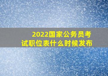 2022国家公务员考试职位表什么时候发布