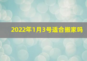 2022年1月3号适合搬家吗