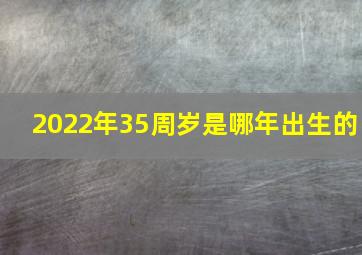 2022年35周岁是哪年出生的