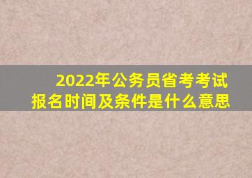 2022年公务员省考考试报名时间及条件是什么意思