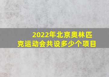 2022年北京奥林匹克运动会共设多少个项目