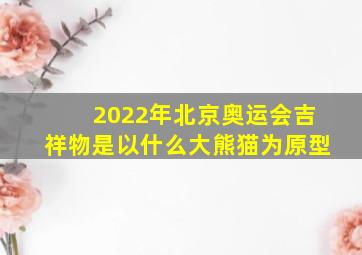 2022年北京奥运会吉祥物是以什么大熊猫为原型