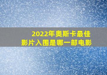 2022年奥斯卡最佳影片入围是哪一部电影