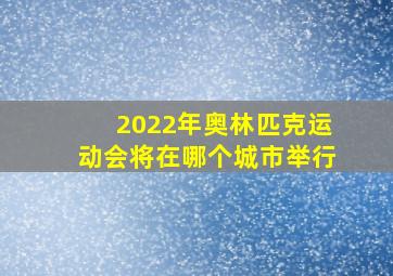 2022年奥林匹克运动会将在哪个城市举行