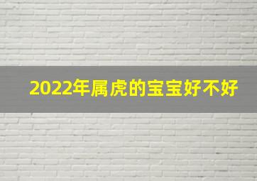 2022年属虎的宝宝好不好