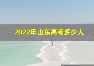 2022年山东高考多少人