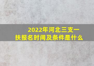 2022年河北三支一扶报名时间及条件是什么