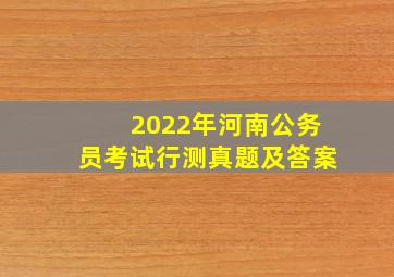 2022年河南公务员考试行测真题及答案