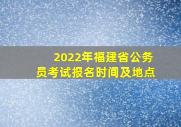 2022年福建省公务员考试报名时间及地点