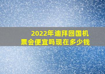 2022年迪拜回国机票会便宜吗现在多少钱