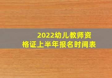 2022幼儿教师资格证上半年报名时间表