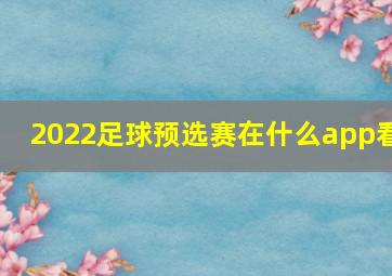 2022足球预选赛在什么app看