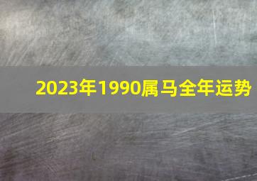 2023年1990属马全年运势