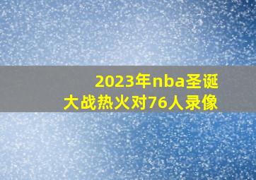 2023年nba圣诞大战热火对76人录像